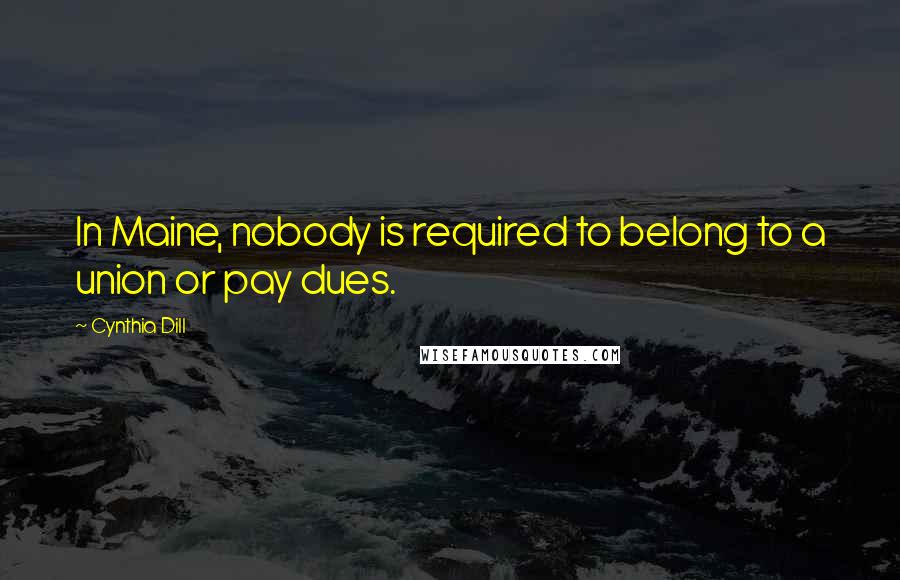 Cynthia Dill quotes: In Maine, nobody is required to belong to a union or pay dues.