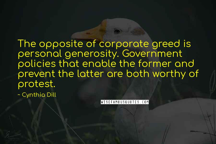 Cynthia Dill quotes: The opposite of corporate greed is personal generosity. Government policies that enable the former and prevent the latter are both worthy of protest.