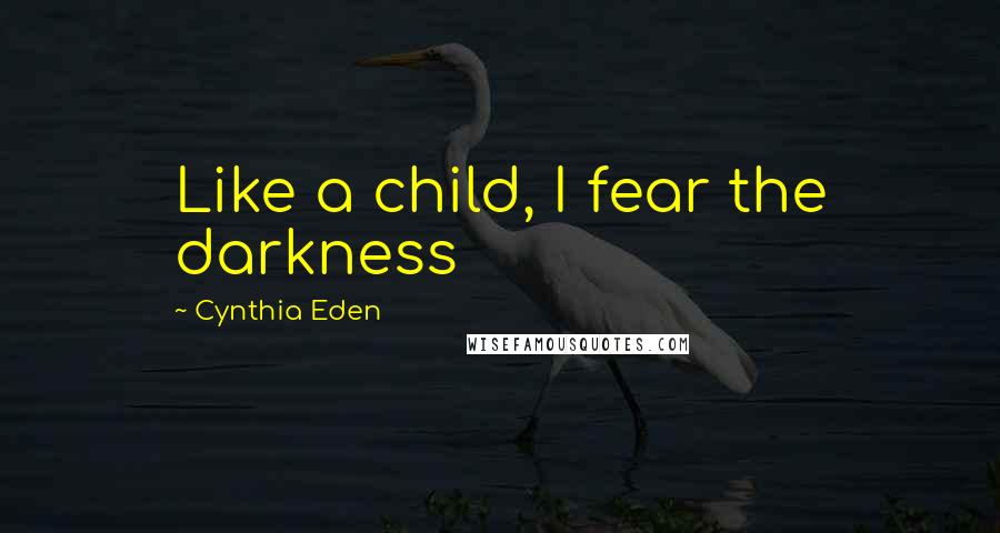 Cynthia Eden quotes: Like a child, I fear the darkness