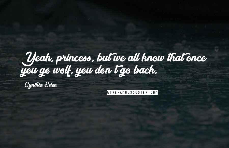 Cynthia Eden quotes: Yeah, princess, but we all know that once you go wolf, you don't go back.