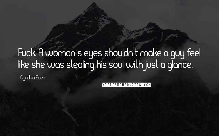 Cynthia Eden quotes: Fuck. A woman's eyes shouldn't make a guy feel like she was stealing his soul with just a glance.