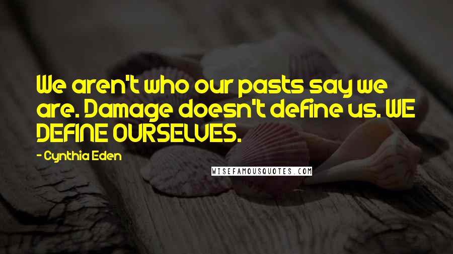 Cynthia Eden quotes: We aren't who our pasts say we are. Damage doesn't define us. WE DEFINE OURSELVES.