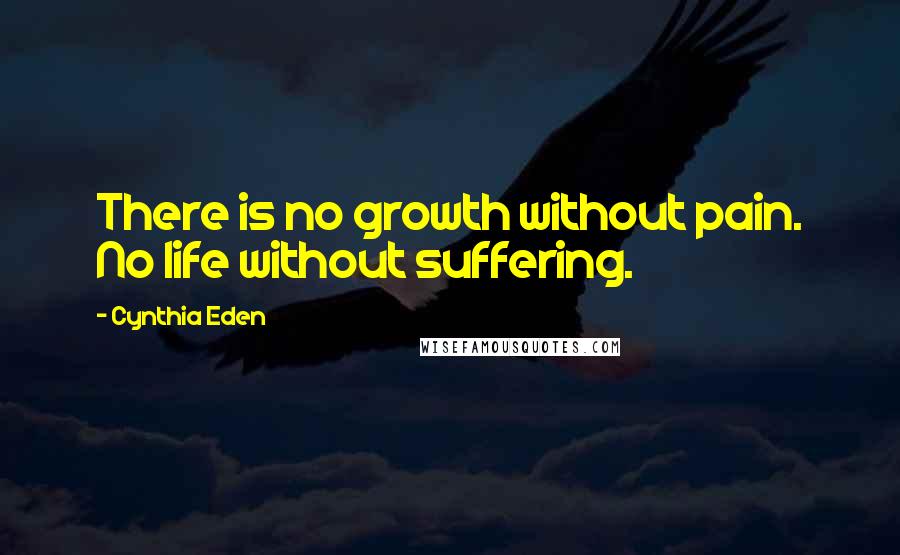 Cynthia Eden quotes: There is no growth without pain. No life without suffering.