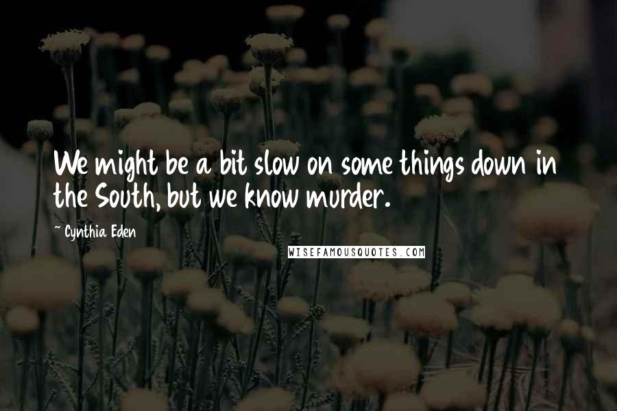 Cynthia Eden quotes: We might be a bit slow on some things down in the South, but we know murder.