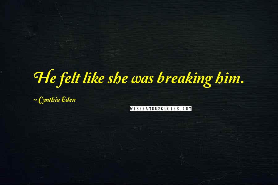 Cynthia Eden quotes: He felt like she was breaking him.