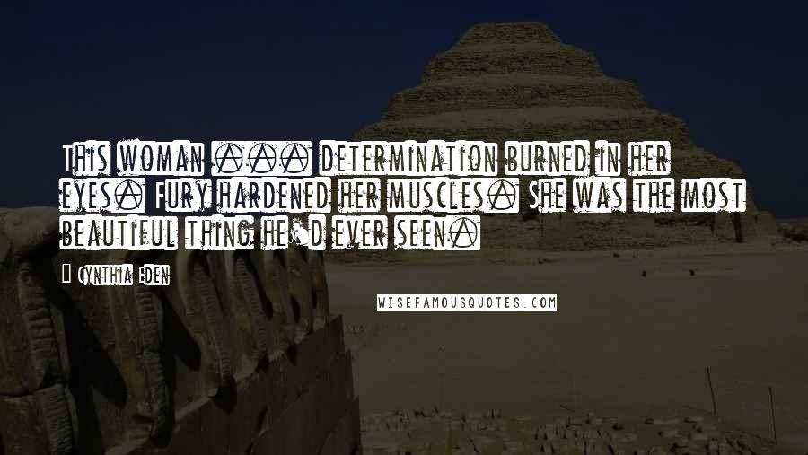 Cynthia Eden quotes: This woman ... determination burned in her eyes. Fury hardened her muscles. She was the most beautiful thing he'd ever seen.