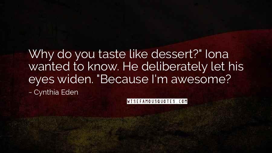 Cynthia Eden quotes: Why do you taste like dessert?" Iona wanted to know. He deliberately let his eyes widen. "Because I'm awesome?