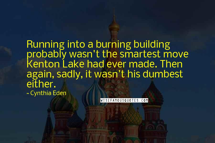 Cynthia Eden quotes: Running into a burning building probably wasn't the smartest move Kenton Lake had ever made. Then again, sadly, it wasn't his dumbest either.