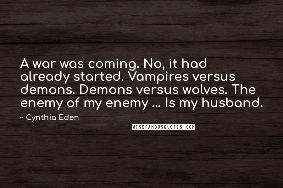 Cynthia Eden quotes: A war was coming. No, it had already started. Vampires versus demons. Demons versus wolves. The enemy of my enemy ... Is my husband.