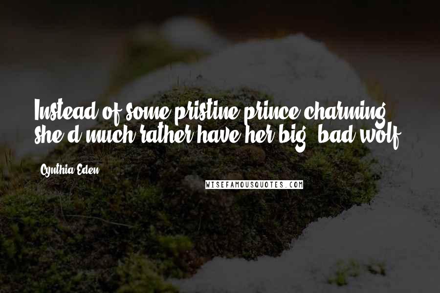 Cynthia Eden quotes: Instead of some pristine prince charming, she'd much rather have her big, bad wolf.