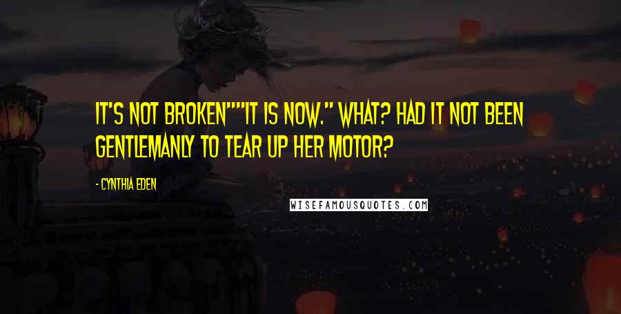 Cynthia Eden quotes: It's not broken""It is now." What? Had it not been gentlemanly to tear up her motor?