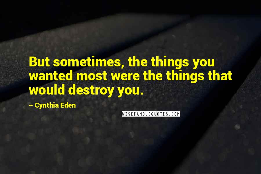 Cynthia Eden quotes: But sometimes, the things you wanted most were the things that would destroy you.