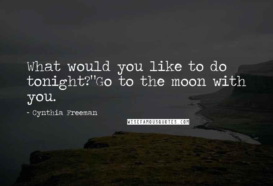 Cynthia Freeman quotes: What would you like to do tonight?"Go to the moon with you.