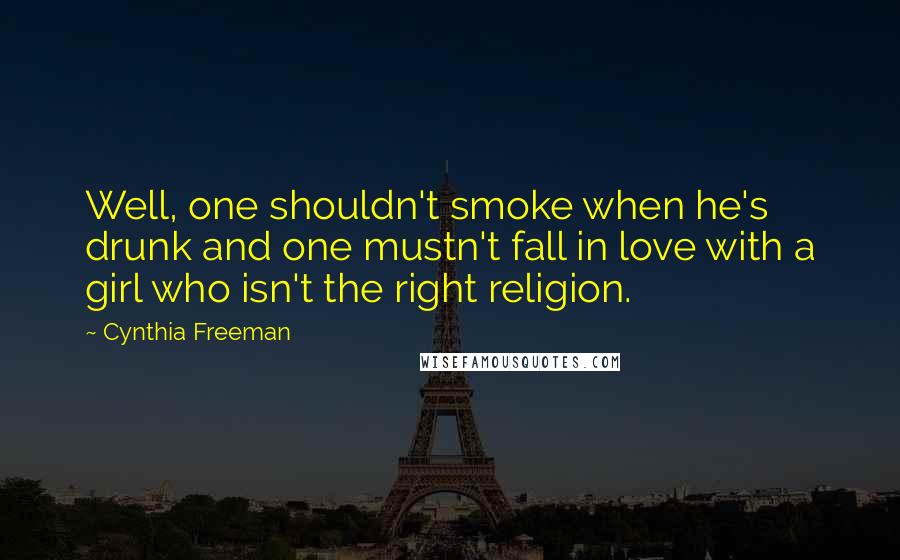 Cynthia Freeman quotes: Well, one shouldn't smoke when he's drunk and one mustn't fall in love with a girl who isn't the right religion.