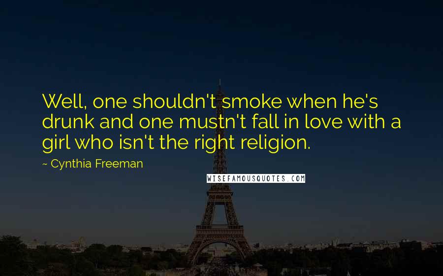 Cynthia Freeman quotes: Well, one shouldn't smoke when he's drunk and one mustn't fall in love with a girl who isn't the right religion. Cynthia Freeman quotes: Well, one shouldn't smoke when he's drunk and one mustn't fall in love with a girl who isn't the right religion.