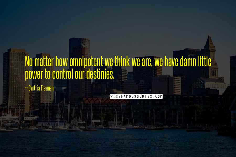 Cynthia Freeman quotes: No matter how omnipotent we think we are, we have damn little power to control our destinies.