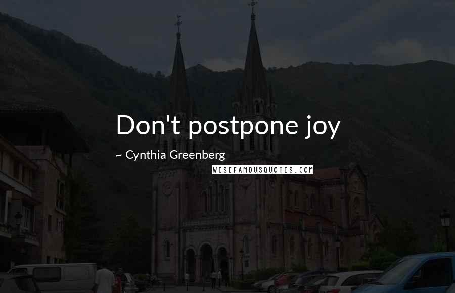 Cynthia Greenberg quotes: Don't postpone joy