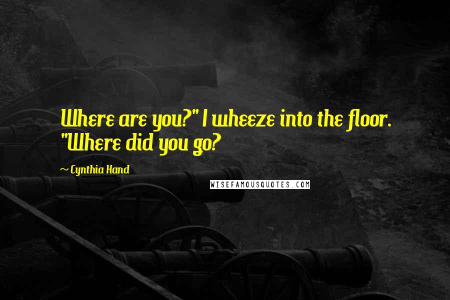 Cynthia Hand quotes: Where are you?" I wheeze into the floor. "Where did you go?