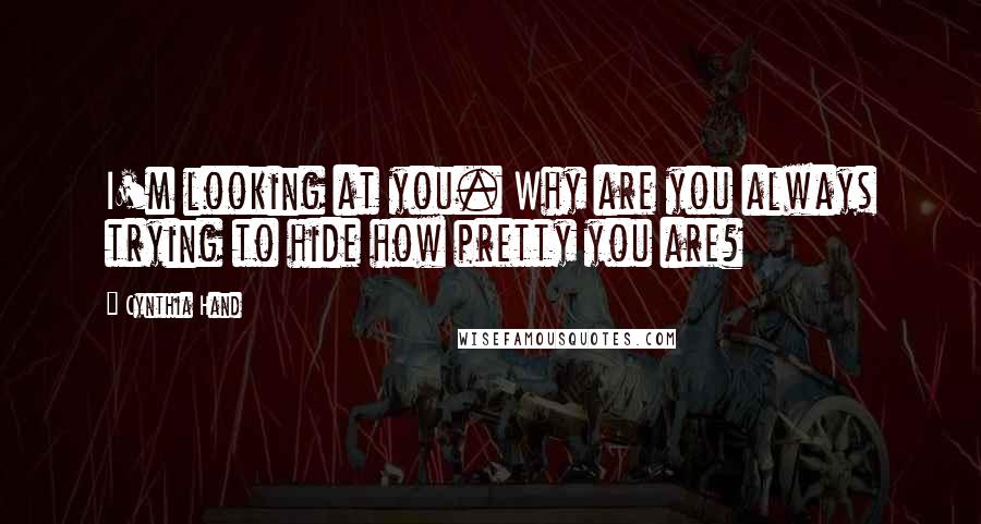 Cynthia Hand quotes: I'm looking at you. Why are you always trying to hide how pretty you are?