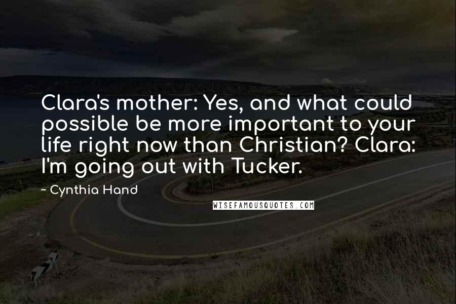 Cynthia Hand quotes: Clara's mother: Yes, and what could possible be more important to your life right now than Christian? Clara: I'm going out with Tucker.