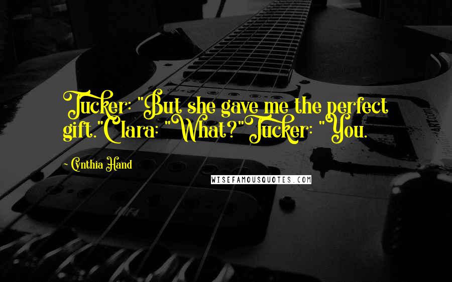 Cynthia Hand quotes: Tucker: "But she gave me the perfect gift."Clara: "What?"Tucker: "You.