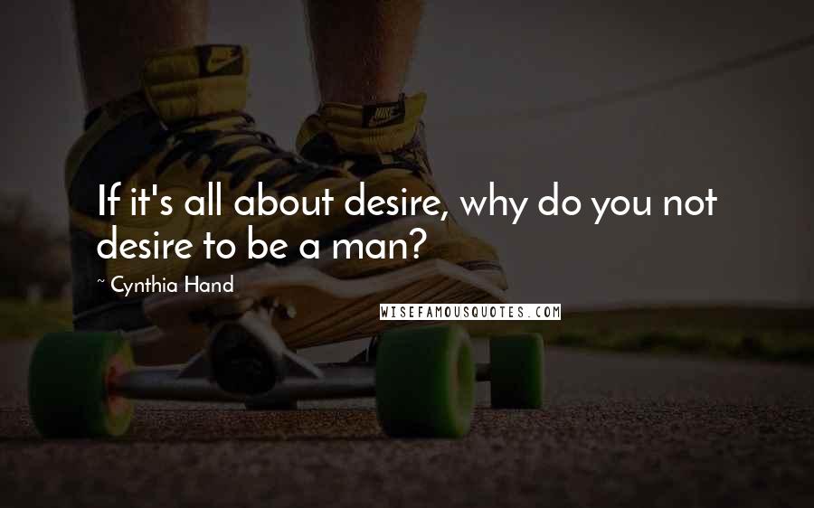 Cynthia Hand quotes: If it's all about desire, why do you not desire to be a man?