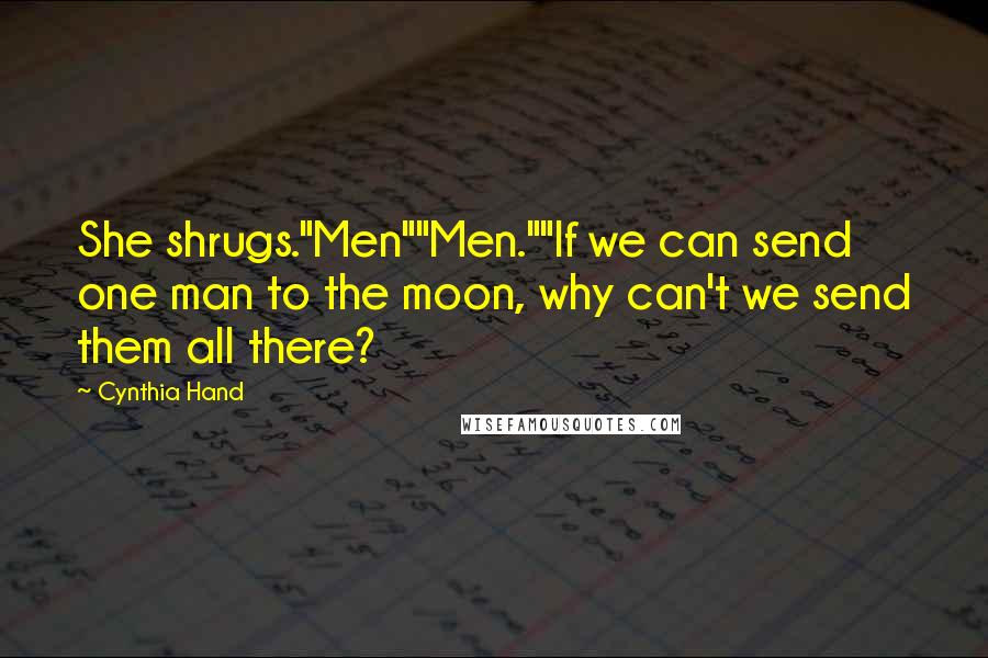 Cynthia Hand quotes: She shrugs."Men""Men.""If we can send one man to the moon, why can't we send them all there?