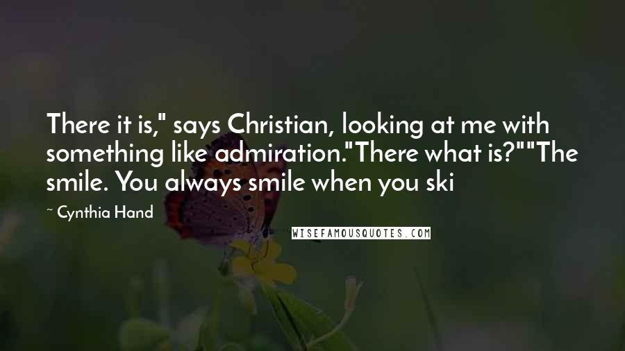 Cynthia Hand quotes: There it is," says Christian, looking at me with something like admiration."There what is?""The smile. You always smile when you ski Cynthia Hand quotes: There it is," says Christian, looking at me with something like admiration."There what is?""The smile. You always smile when you ski