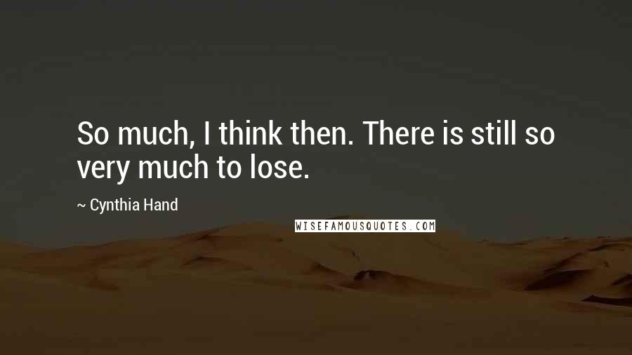 Cynthia Hand quotes: So much, I think then. There is still so very much to lose.