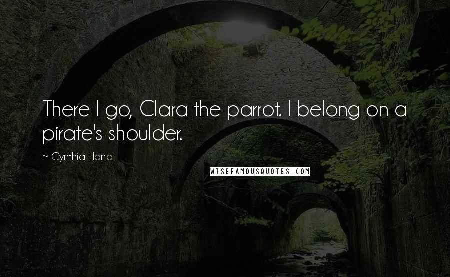 Cynthia Hand quotes: There I go, Clara the parrot. I belong on a pirate's shoulder.