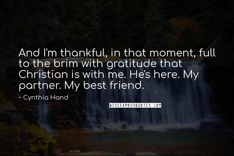 Cynthia Hand quotes: And I'm thankful, in that moment, full to the brim with gratitude that Christian is with me. He's here. My partner. My best friend. Cynthia Hand quotes: And I'm thankful, in that moment, full to the brim with gratitude that Christian is with me. He's here. My partner. My best friend.