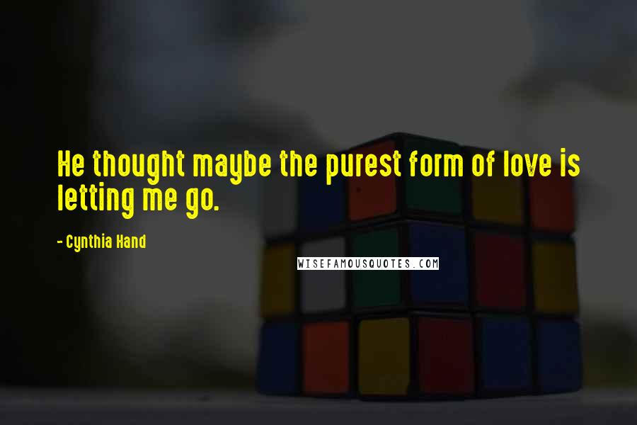 Cynthia Hand quotes: He thought maybe the purest form of love is letting me go.