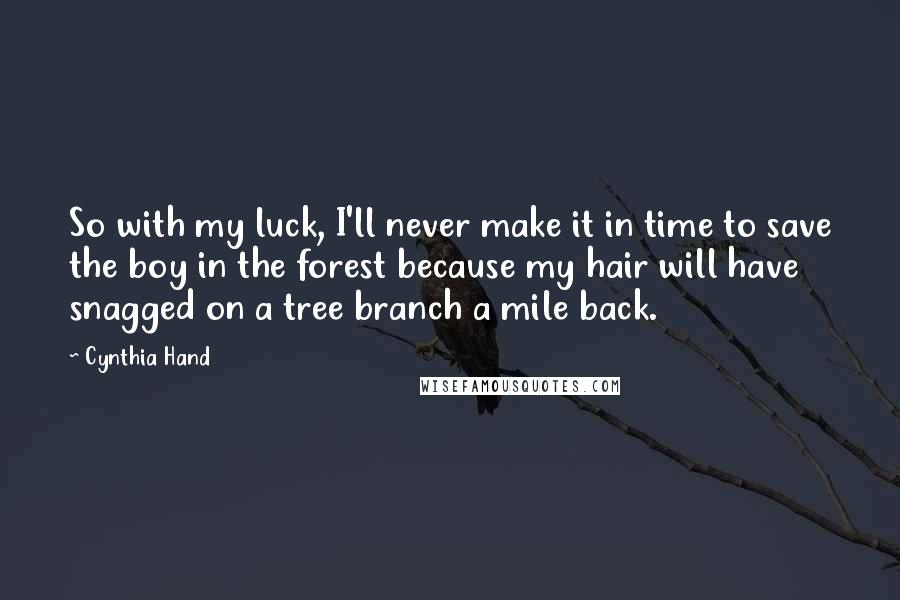 Cynthia Hand quotes: So with my luck, I'll never make it in time to save the boy in the forest because my hair will have snagged on a tree branch a mile back.