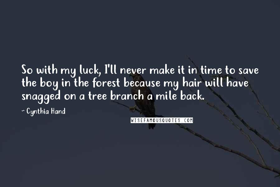 Cynthia Hand quotes: So with my luck, I'll never make it in time to save the boy in the forest because my hair will have snagged on a tree branch a mile back. Cynthia Hand quotes: So with my luck, I'll never make it in time to save the boy in the forest because my hair will have snagged on a tree branch a mile back.