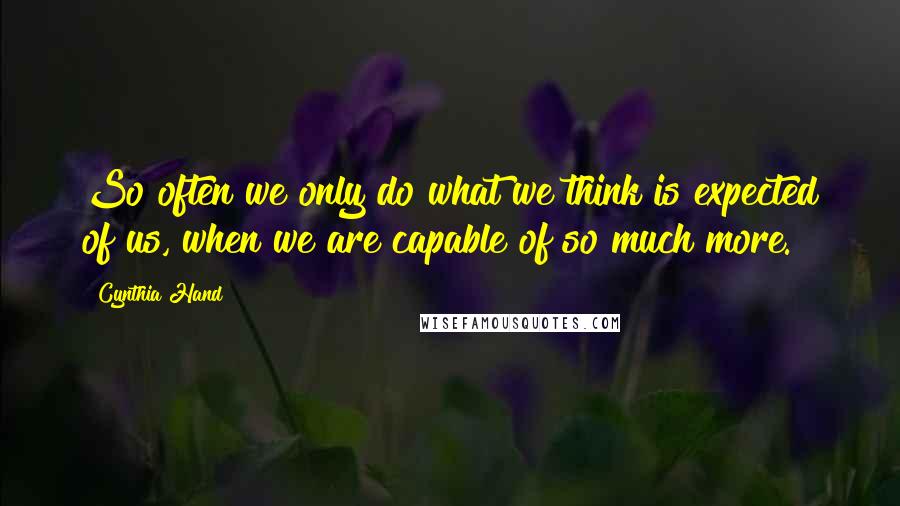 Cynthia Hand quotes: So often we only do what we think is expected of us, when we are capable of so much more.