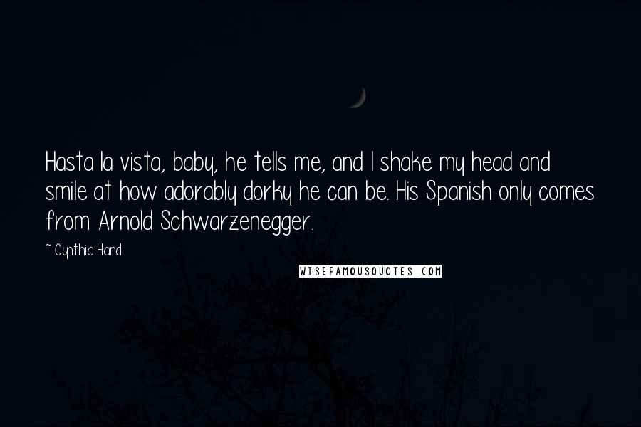 Cynthia Hand quotes: Hasta la vista, baby, he tells me, and I shake my head and smile at how adorably dorky he can be. His Spanish only comes from Arnold Schwarzenegger.