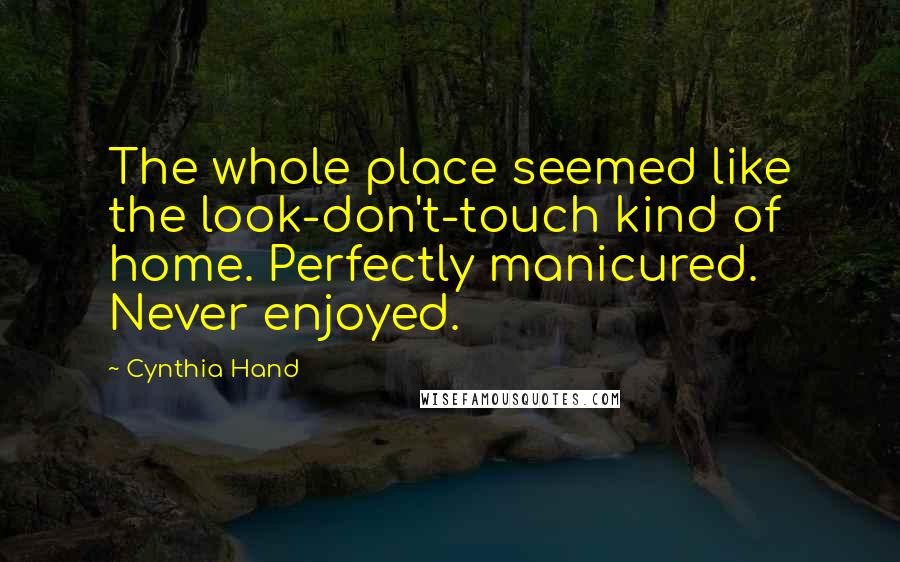 Cynthia Hand quotes: The whole place seemed like the look-don't-touch kind of home. Perfectly manicured. Never enjoyed.