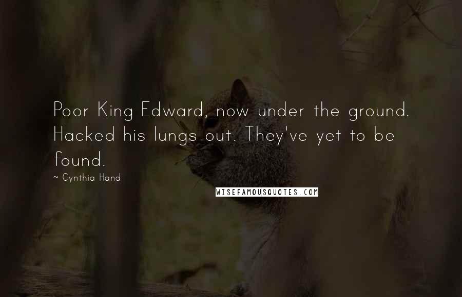 Cynthia Hand quotes: Poor King Edward, now under the ground. Hacked his lungs out. They've yet to be found.