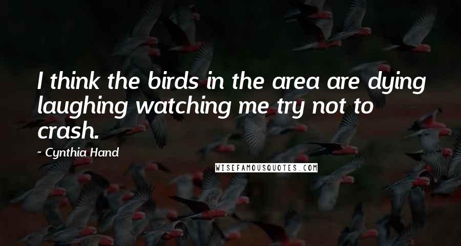 Cynthia Hand quotes: I think the birds in the area are dying laughing watching me try not to crash.