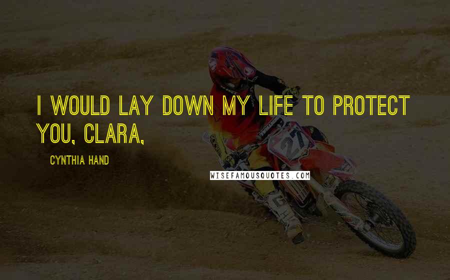 Cynthia Hand quotes: I would lay down my life to protect you, Clara,