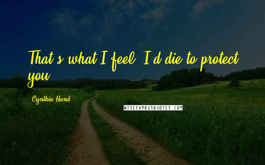 Cynthia Hand quotes: That's what I feel. I'd die to protect you.