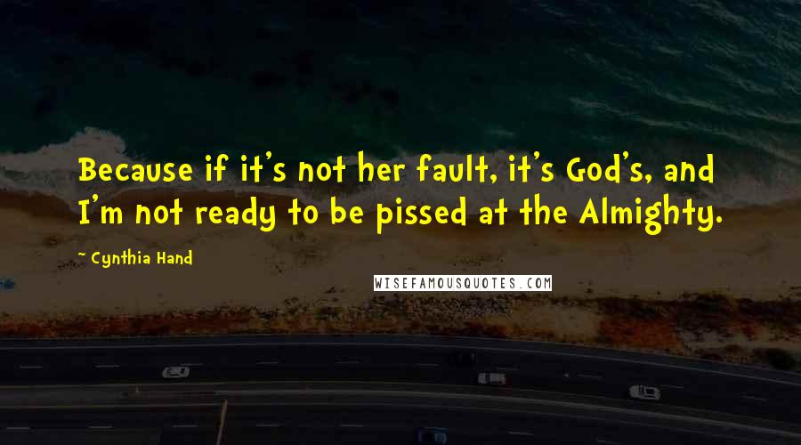 Cynthia Hand quotes: Because if it's not her fault, it's God's, and I'm not ready to be pissed at the Almighty.