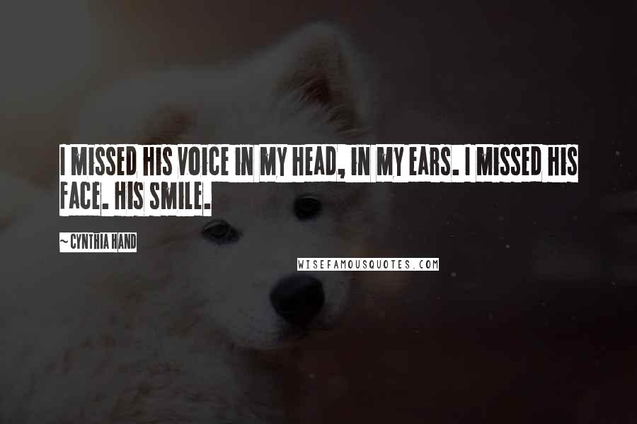 Cynthia Hand quotes: I missed his voice in my head, in my ears. I missed his face. His smile.