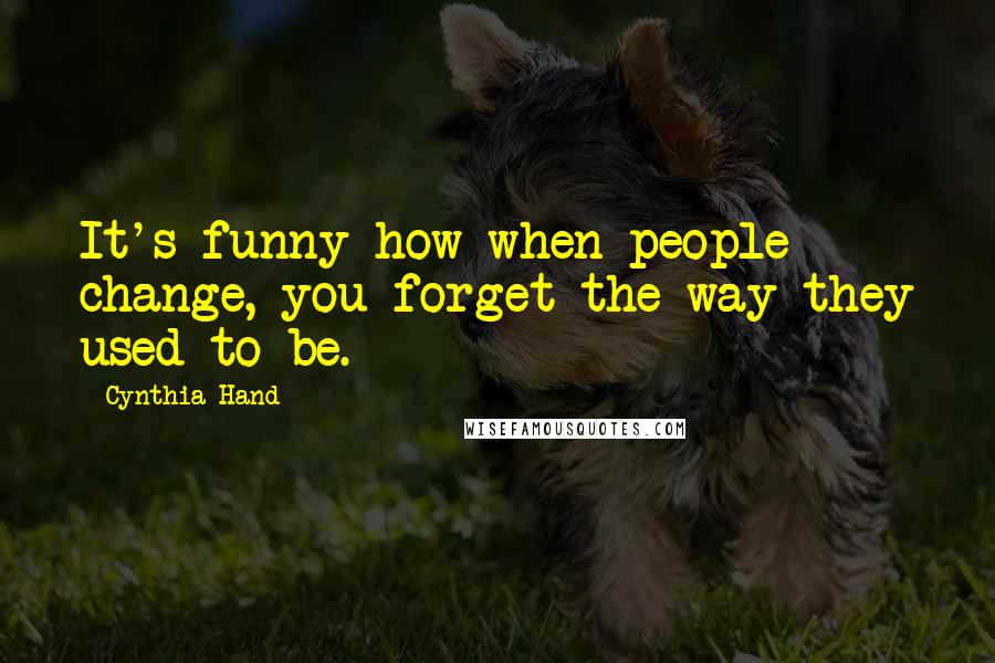 Cynthia Hand quotes: It's funny how when people change, you forget the way they used to be.