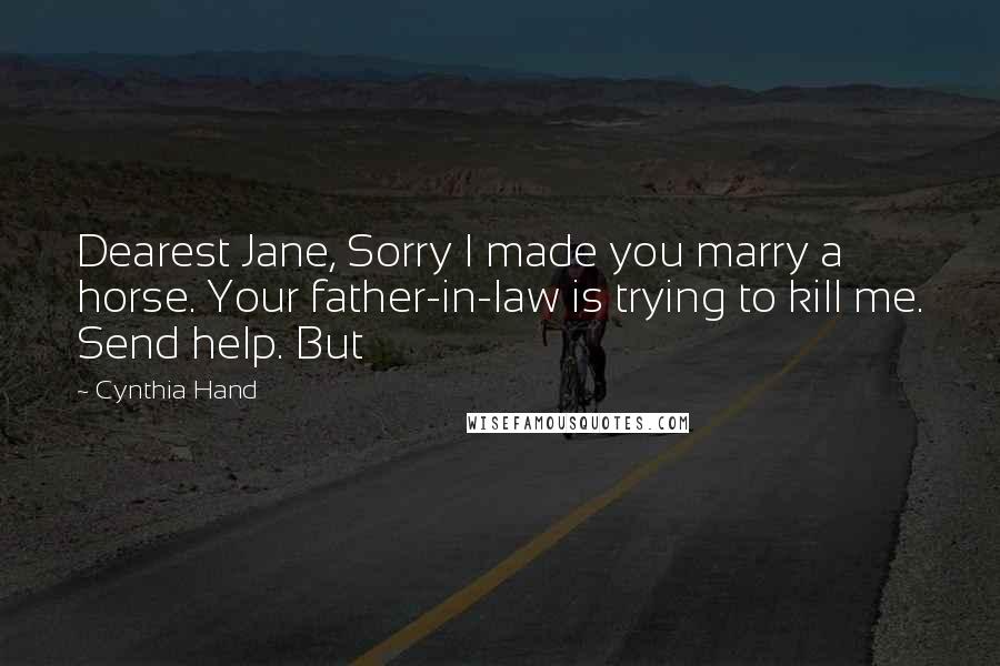 Cynthia Hand quotes: Dearest Jane, Sorry I made you marry a horse. Your father-in-law is trying to kill me. Send help. But Cynthia Hand quotes: Dearest Jane, Sorry I made you marry a horse. Your father-in-law is trying to kill me. Send help. But