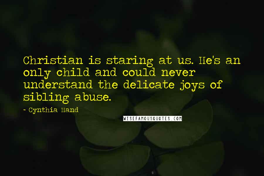 Cynthia Hand quotes: Christian is staring at us. He's an only child and could never understand the delicate joys of sibling abuse.