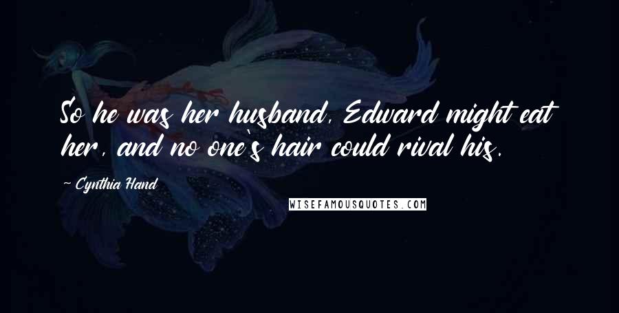 Cynthia Hand quotes: So he was her husband, Edward might eat her, and no one's hair could rival his.