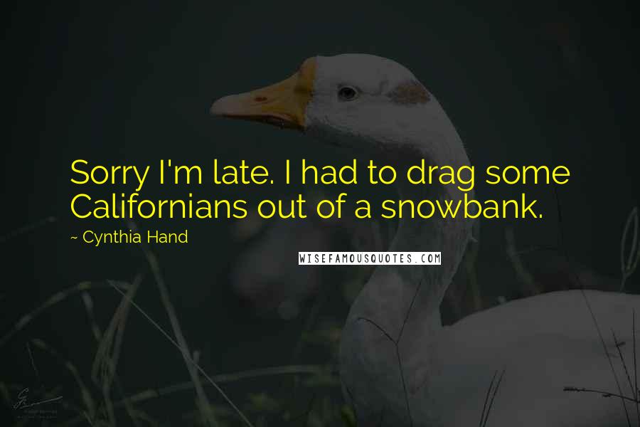 Cynthia Hand quotes: Sorry I'm late. I had to drag some Californians out of a snowbank.