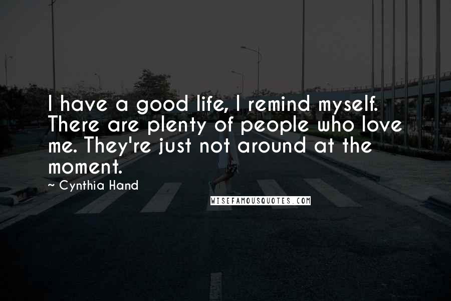 Cynthia Hand quotes: I have a good life, I remind myself. There are plenty of people who love me. They're just not around at the moment.