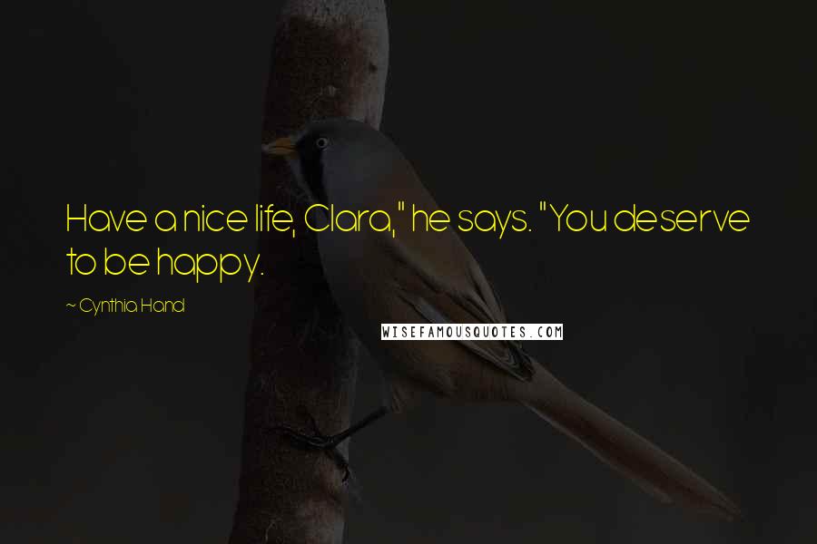 Cynthia Hand quotes: Have a nice life, Clara," he says. "You deserve to be happy.